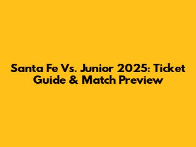 Santa Fe Vs. Junior 2025: Ticket Guide & Match Preview