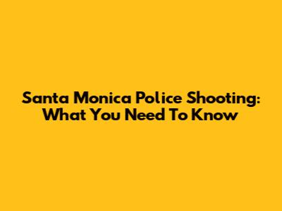 Santa Monica Police Shooting: What You Need To Know