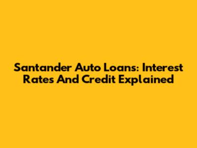 Santander Auto Loans: Interest Rates And Credit Explained