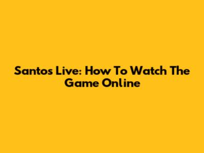 Santos Live: How To Watch The Game Online