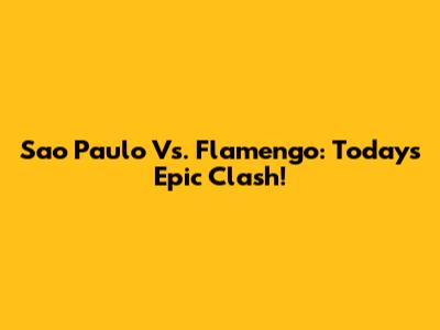 Sao Paulo Vs. Flamengo: Today's Epic Clash!
