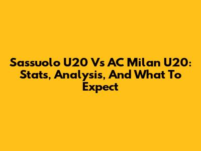 Sassuolo U20 Vs AC Milan U20: Stats, Analysis, And What To Expect