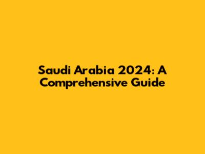 Saudi Arabia 2024: A Comprehensive Guide