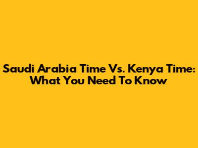 Saudi Arabia Time Vs. Kenya Time: What You Need To Know