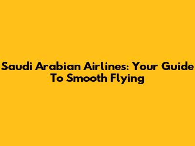 Saudi Arabian Airlines: Your Guide To Smooth Flying