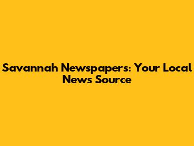 Savannah Newspapers: Your Local News Source