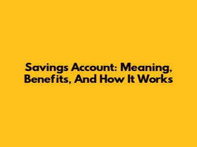 Savings Account: Meaning, Benefits, And How It Works