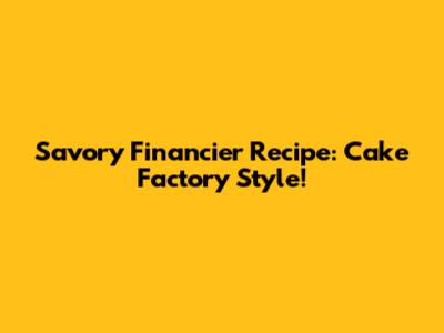 Savory Financier Recipe: Cake Factory Style!