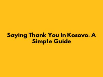 Saying Thank You In Kosovo: A Simple Guide
