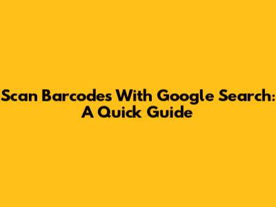 Scan Barcodes With Google Search: A Quick Guide