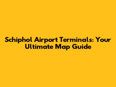 Schiphol Airport Terminals: Your Ultimate Map Guide