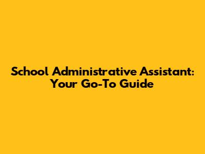 School Administrative Assistant: Your Go-To Guide