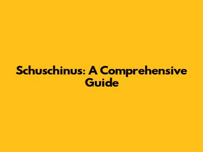 Schuschinus: A Comprehensive Guide