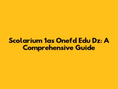 Scolarium 1as Onefd Edu Dz: A Comprehensive Guide