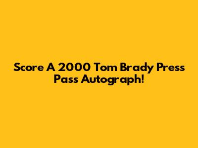 Score A 2000 Tom Brady Press Pass Autograph!