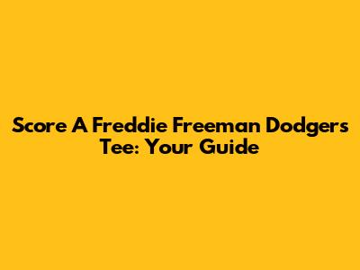 Score A Freddie Freeman Dodgers Tee: Your Guide