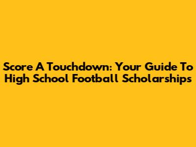 Score A Touchdown: Your Guide To High School Football Scholarships