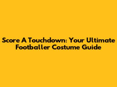 Score A Touchdown: Your Ultimate Footballer Costume Guide