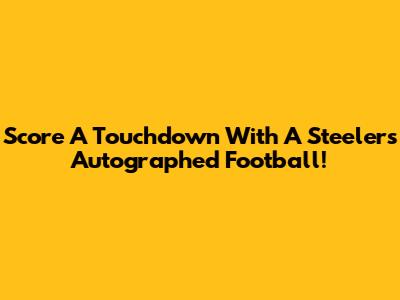 Score A Touchdown With A Steelers Autographed Football!