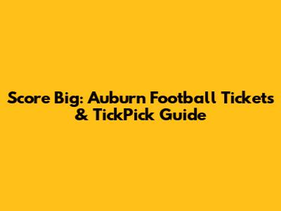 Score Big: Auburn Football Tickets & TickPick Guide