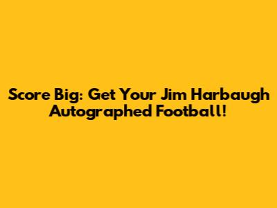 Score Big: Get Your Jim Harbaugh Autographed Football!