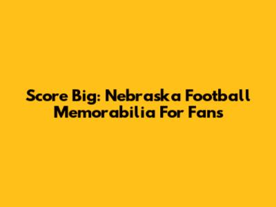 Score Big: Nebraska Football Memorabilia For Fans
