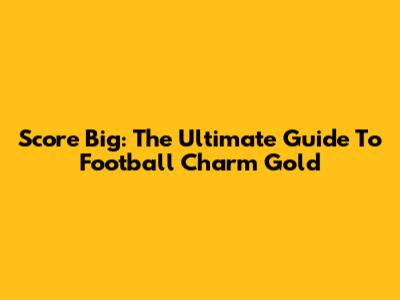 Score Big: The Ultimate Guide To Football Charm Gold