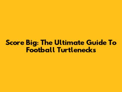 Score Big: The Ultimate Guide To Football Turtlenecks