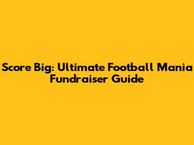 Score Big: Ultimate Football Mania Fundraiser Guide