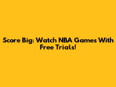 Score Big: Watch NBA Games With Free Trials!