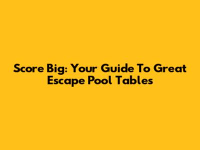Score Big: Your Guide To Great Escape Pool Tables