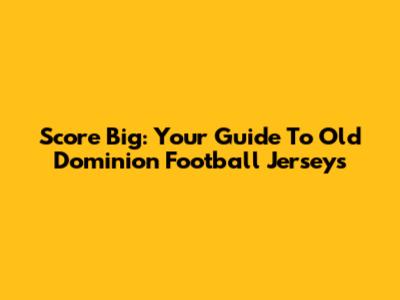 Score Big: Your Guide To Old Dominion Football Jerseys