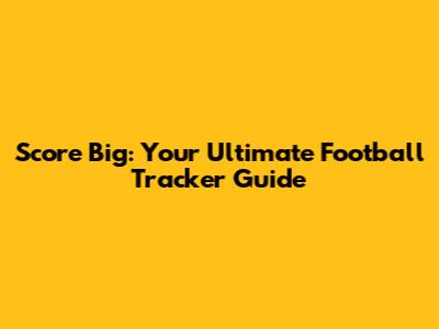 Score Big: Your Ultimate Football Tracker Guide
