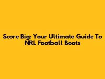 Score Big: Your Ultimate Guide To NRL Football Boots