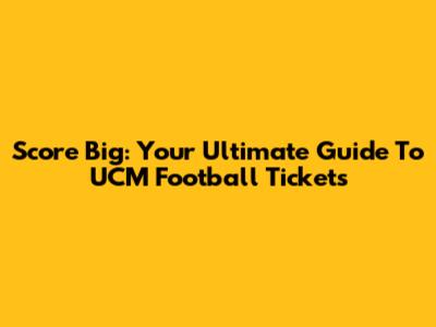 Score Big: Your Ultimate Guide To UCM Football Tickets