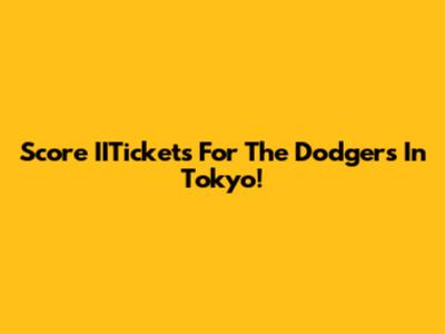 Score IITickets For The Dodgers In Tokyo!