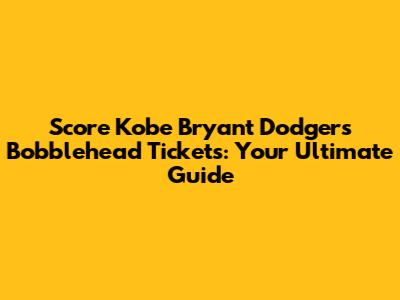 Score Kobe Bryant Dodgers Bobblehead Tickets: Your Ultimate Guide