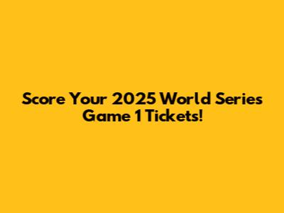 Score Your 2025 World Series Game 1 Tickets!