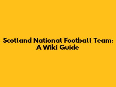 Scotland National Football Team: A Wiki Guide