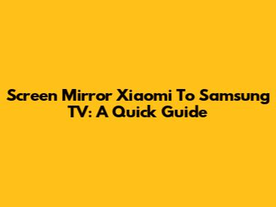 Screen Mirror Xiaomi To Samsung TV: A Quick Guide