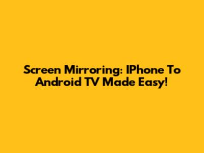 Screen Mirroring: IPhone To Android TV Made Easy!