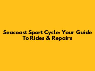 Seacoast Sport Cycle: Your Guide To Rides & Repairs