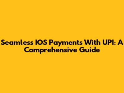 Seamless IOS Payments With UPI: A Comprehensive Guide