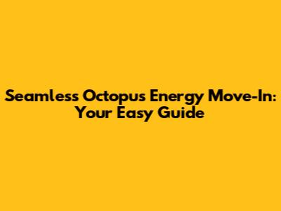 Seamless Octopus Energy Move-In: Your Easy Guide