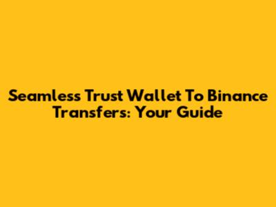 Seamless Trust Wallet To Binance Transfers: Your Guide