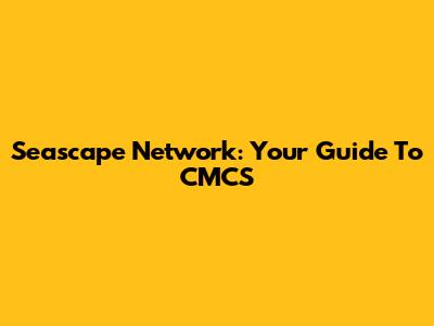 Seascape Network: Your Guide To CMCS
