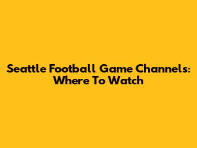 Seattle Football Game Channels: Where To Watch