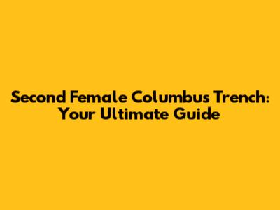 Second Female Columbus Trench: Your Ultimate Guide