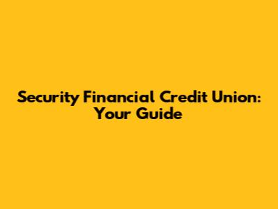 Security Financial Credit Union: Your Guide