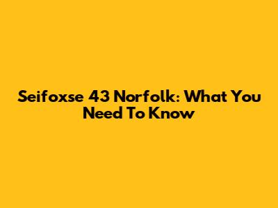 Seifoxse 43 Norfolk: What You Need To Know